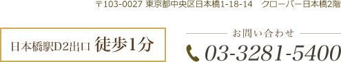 日本橋駅D2出口 徒歩1分 〒103-0027 東京都中央区日本橋1-18-14　クローバー日本橋2階 TEL.03-3281-5400